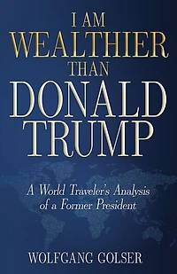 I Am Wealthier than Donald Trump: a World Traveler's Analysis of Former President
