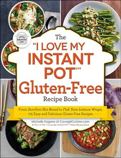 The "I Love My Instant Pot®" Gluten-Free Recipe Book: From Zucchini Nut Bread to Fish Taco Lettuce Wraps, 175 Easy and Delicious Recipes