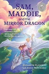 Sam, Maddie, and the Mirror Dragon: Two Inspired Teens and Their Quest to Discover Mother Earth's Secrets