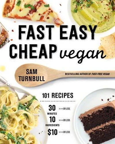 Fast Easy Cheap Vegan: 101 Recipes You Can Make 30 Minutes Or Less, For $10 And With 10 Ingredients Less!