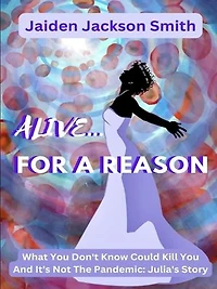 Alive... For A Reason: What You Don't Know Could Kill You And It's Not The Pandemic: Julia’s Story