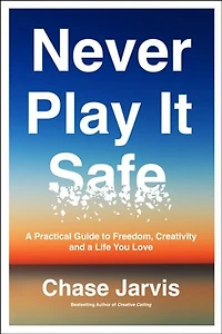 Never Play It Safe: a Practical Guide to Freedom, Creativity, and Life You Love