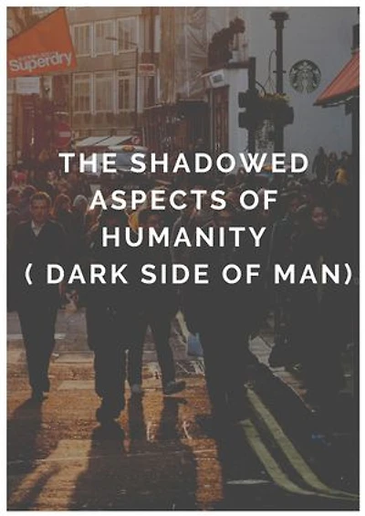 THE SHADOWED ASPECTs OF HUMANITY ( The dark side of man )