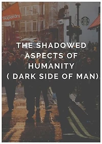 THE SHADOWED ASPECTs OF HUMANITY ( The dark side of man )