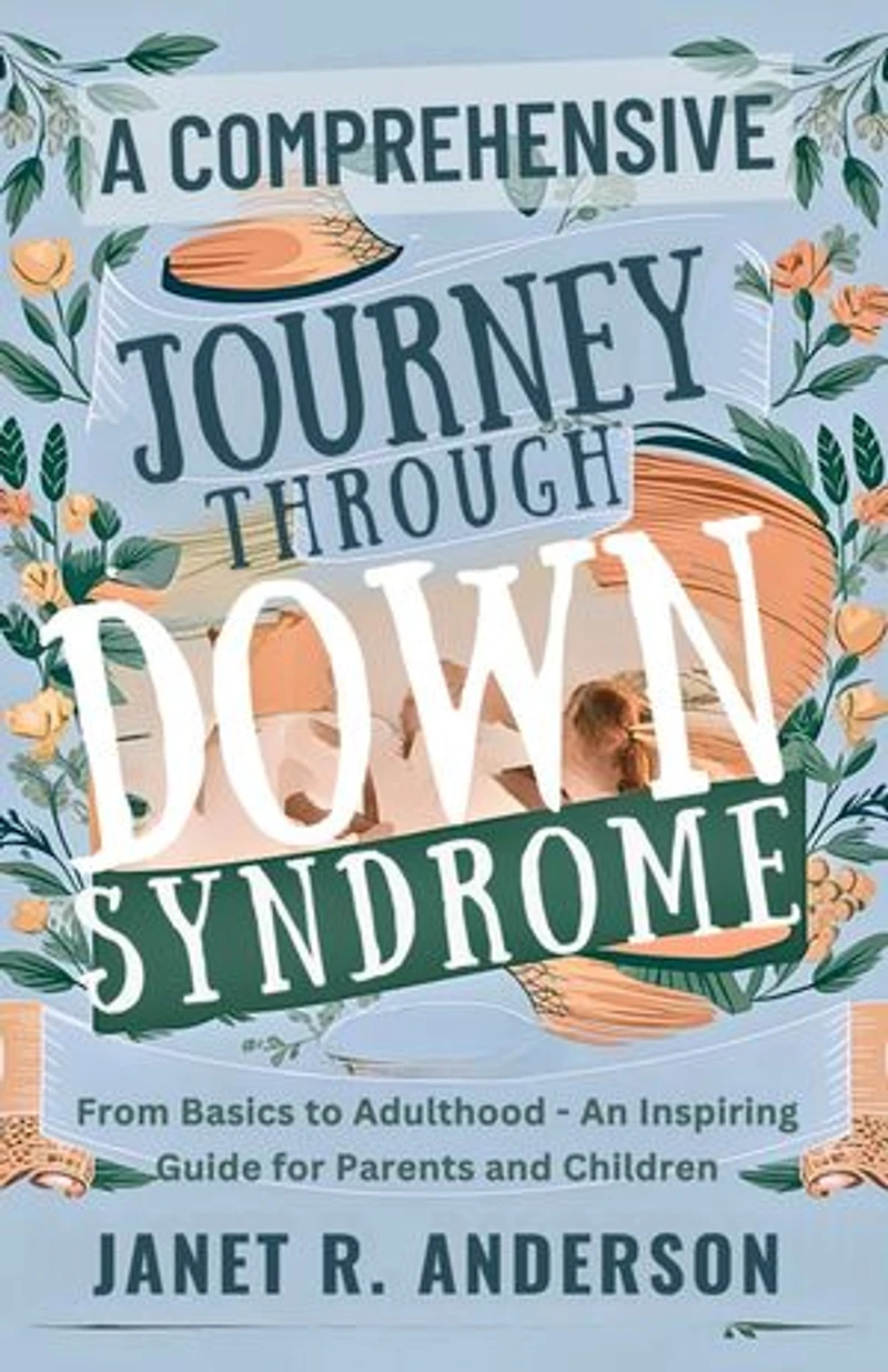 A Comprehensive Journey Through Down Syndrome: From Basics to Adulthood - An Inspiring Guide for Parents and children.