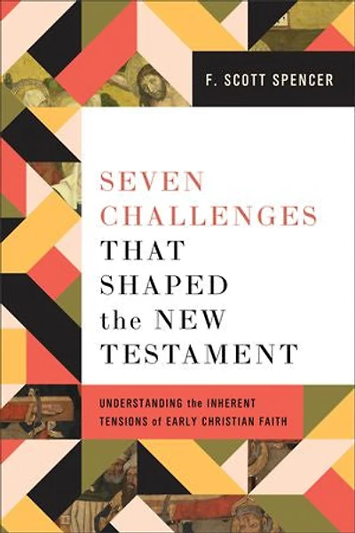 Seven Challenges That Shaped the New Testament: Understanding Inherent Tensions of Early Christian Faith
