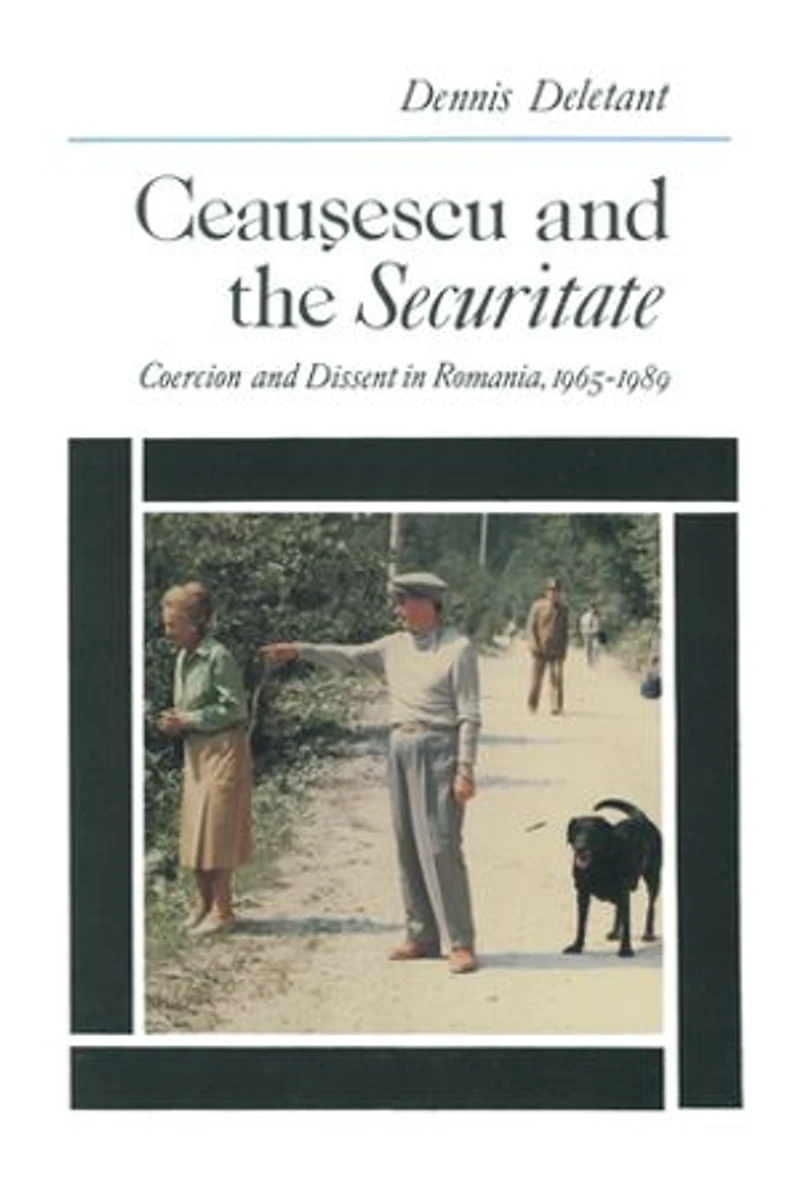 Ceausescu and the Securitate: Coercion Dissent Romania, 1965-1989