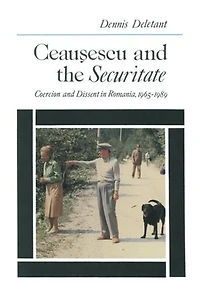 Ceausescu and the Securitate: Coercion Dissent Romania, 1965-1989