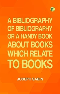 A Bibliography of Bibliography; Or a Handy Book About Books Which Relate to Books