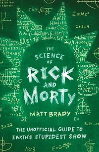 The Science of Rick and Morty: Unofficial Guide to Earth's Stupidest Show