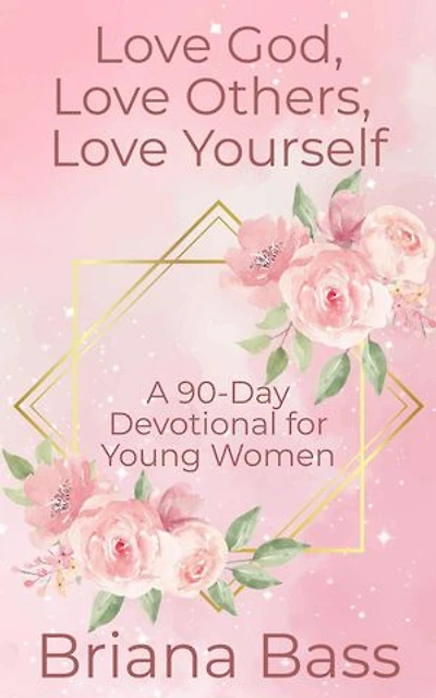 Love God, Love Others, Love Yourself: A 90-Day Devotional for Young Women