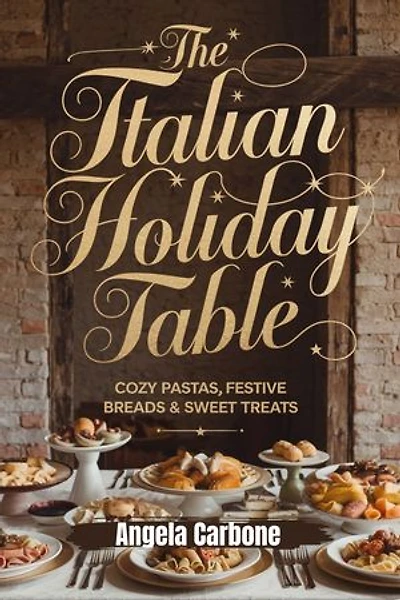 The Italian Holiday Table: Cozy Pastas, Festive Breads & Sweet Holiday Treats: Authentic Recipes and Heartwarming Flavors to Celebrate Italy’s Most Festive Season