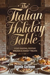 The Italian Holiday Table: Cozy Pastas, Festive Breads & Sweet Holiday Treats: Authentic Recipes and Heartwarming Flavors to Celebrate Italy’s Most Festive Season
