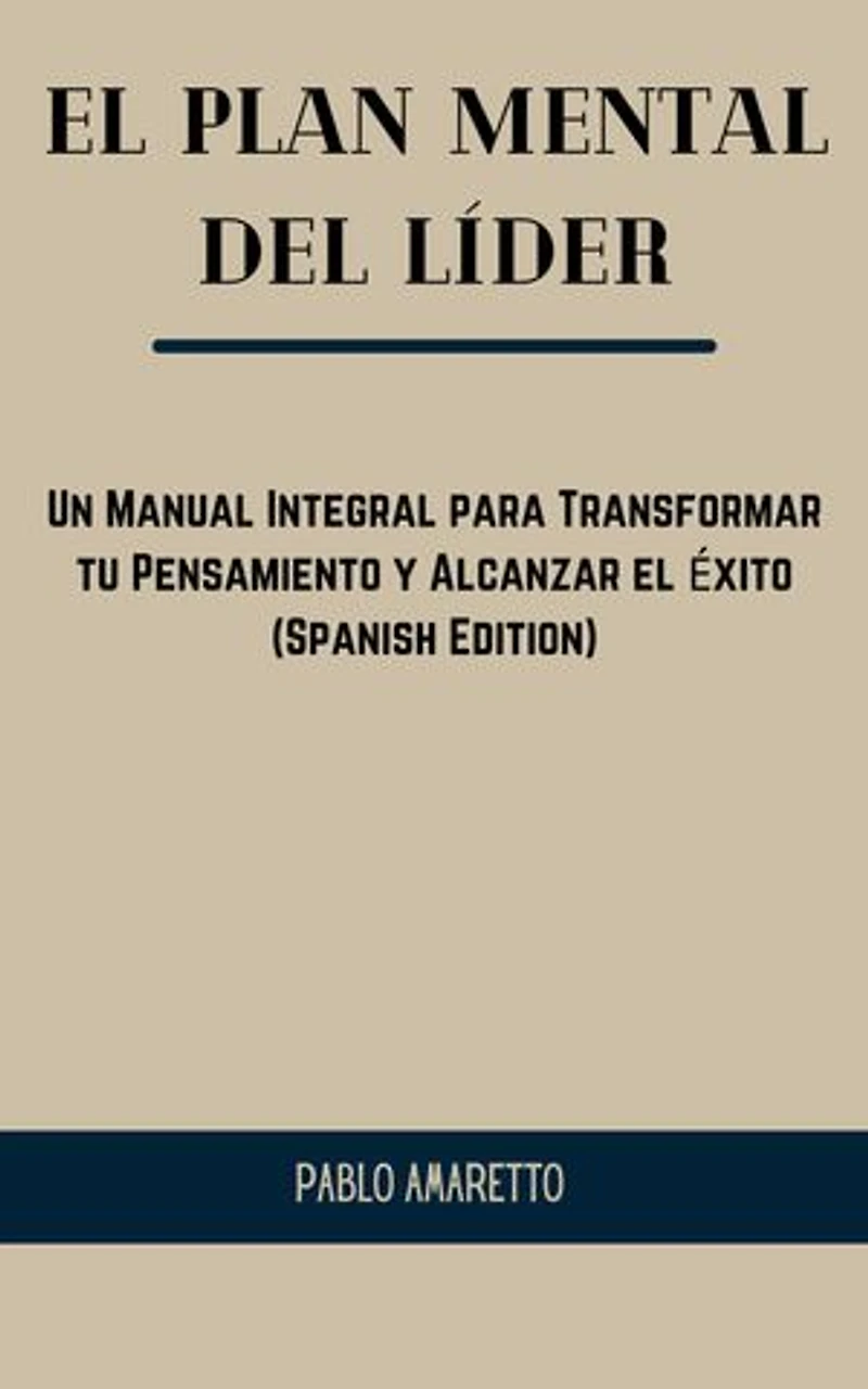 El Plan Mental del Líder: Un Manual Integral para Transformar tu Pensamiento y Alcanzar el Éxito (Spanish Edition)