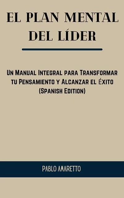 El Plan Mental del Líder: Un Manual Integral para Transformar tu Pensamiento y Alcanzar el Éxito (Spanish Edition)