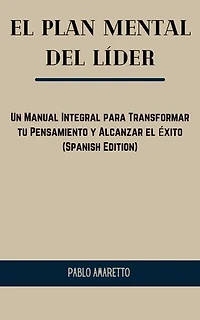 El Plan Mental del Líder: Un Manual Integral para Transformar tu Pensamiento y Alcanzar el Éxito (Spanish Edition)
