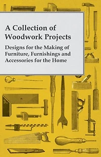 A Collection of Woodwork Projects; Designs for the Making Furniture, Furnishings and Accessories Home