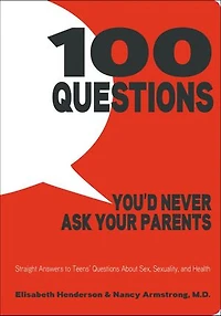 100 Questions You'd Never Ask Your Parents: Straight Answers to Teens' Questions About Sex, Sexuality, and Health