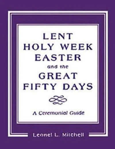 Lent, Holy Week, Easter and the Great Fifty Days: A Ceremonial Guide