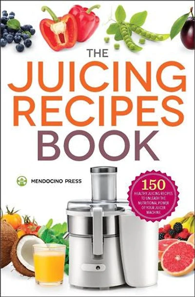 The Juicing Recipes Book: 150 Healthy To Unleash Nutritional Power
