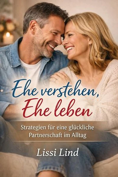Ehe verstehen, Ehe leben: Strategien für eine glückliche Partnerschaft im Alltag