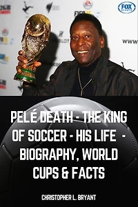 Pelé death - The King of soccer - His life - Biography, world Cups & Facts