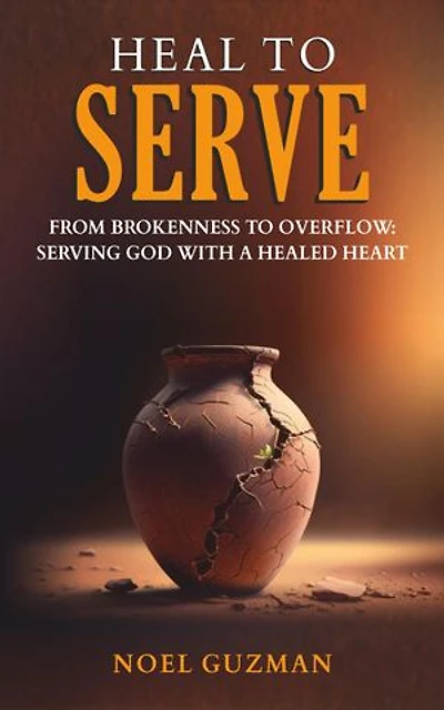 Heal to Serve: From Brokenness to Overflow Serving God with a Healed Heart