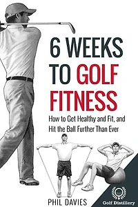 6 Weeks To Golf Fitness - How To Get Healthy And Fit, And Hit The Ball Further Than Ever!