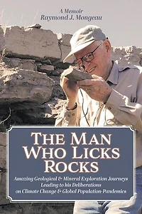 The Man Who Licks Rocks: A Memoir - his Amazing Geological & Mineral Journeys leading to Deliberations on Climate Change Global Population-Pandemics