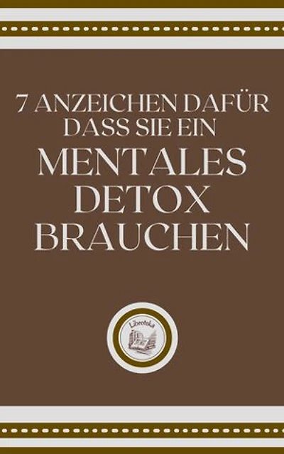 7 ANZEICHEN DAFÜR DASS SIE EIN MENTALES DETOX BRAUCHEN