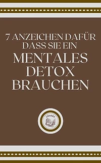 7 ANZEICHEN DAFÜR DASS SIE EIN MENTALES DETOX BRAUCHEN