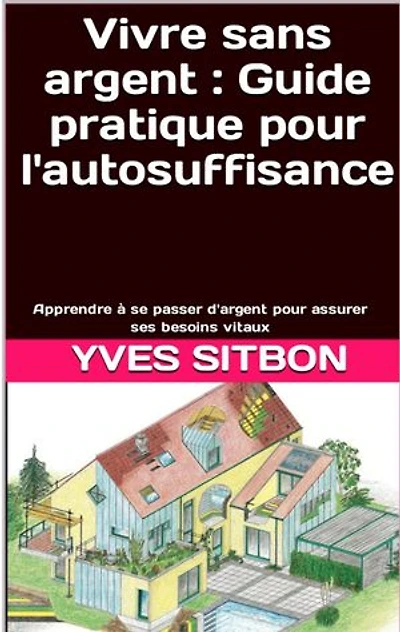 Vivre sans argent : Guide pratique pour l'autosuffisance: Apprendre à se passer d'argent pour assurer ses besoins vitaux