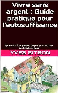 Vivre sans argent : Guide pratique pour l'autosuffisance: Apprendre à se passer d'argent pour assurer ses besoins vitaux