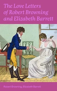 the Love Letters of Elizabeth Barrett Browning & Robert Browning: Enriched edition. Romantic Correspondence between two great poets Victorian era (Featuring Extensive Illustrated Biographies)