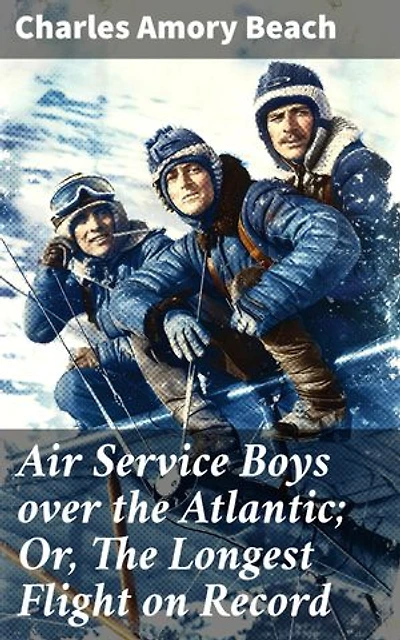 Air Service Boys over the Atlantic; Or, The Longest Flight on Record: An Epic Transatlantic Adventure in Early Aviation