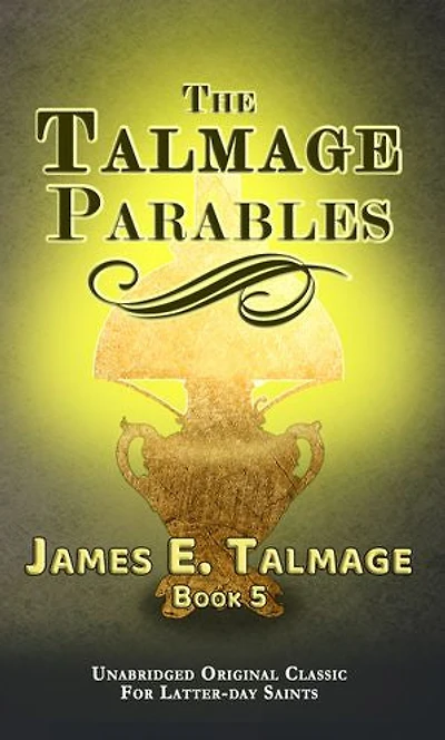 THE TALMAGE PARABLES: UNABRIDGED: FOR LATTER-DAY SAINTS