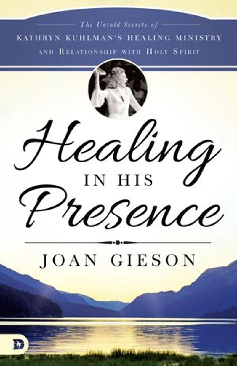 Healing His Presence: The Untold Secrets of Kathryn Kuhlman's Ministry and Relationship with Holy Spirit