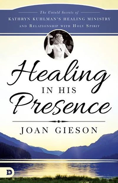 Healing His Presence: The Untold Secrets of Kathryn Kuhlman's Ministry and Relationship with Holy Spirit