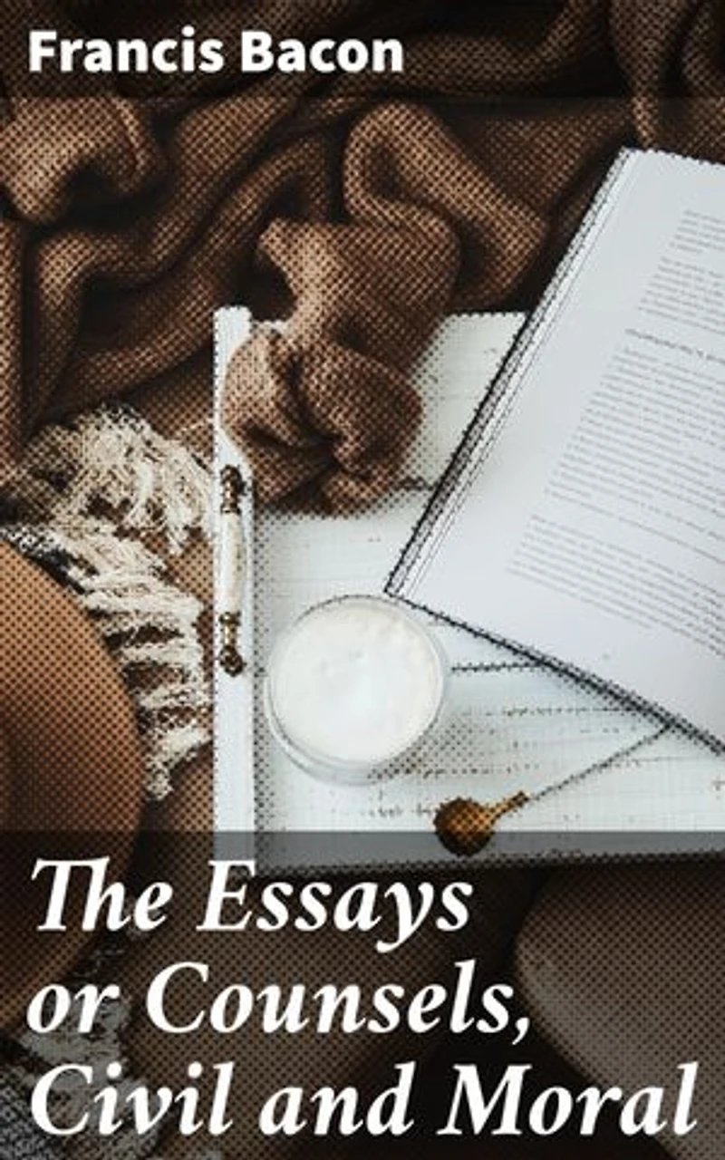 The Essays or Counsels, Civil and Moral: Insightful Reflections on Love, Ambition, and Education