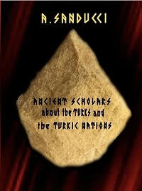 Ancient Scholars about the Turks and the Turkic Nations. (The Mega Edition - Volumes 1, 2.)