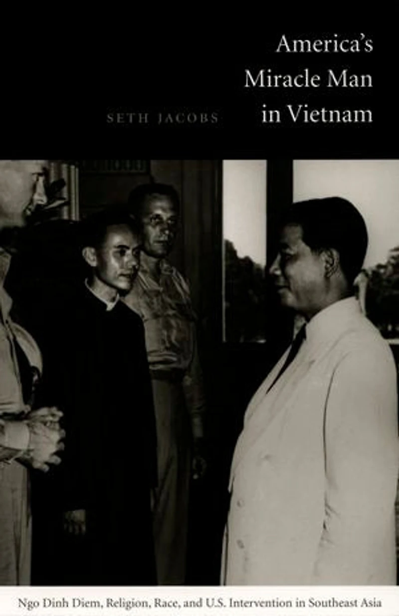 America's Miracle Man Vietnam: Ngo Dinh Diem, Religion, Race, and U.S. Intervention Southeast Asia