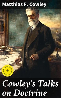 Cowley's Talks on Doctrine: Enriched edition. Exploring Mormon Doctrine with Clarity and Insight