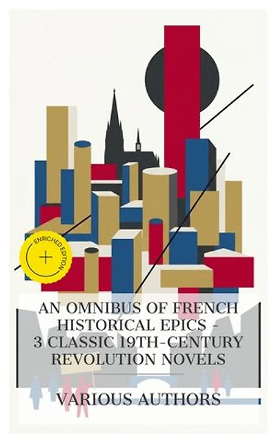 An Omnibus of French Historical Epics – 3 Classic 19th-Century Revolution Novels: Enriched edition. A Tale of Two Cities, Les Misérables, The Downfall