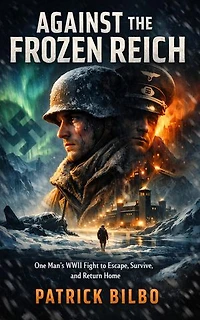 Against the Frozen Reich: One Man’s WWII Fight to Escape, Survive, and Return Home: One Man’s WWII Fight to Escape, Survive, and Return Home