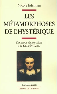 Les métamorphoses de l'hystérique: Du début du XIXe siècle à la Grande Guerre