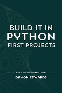 Build It in Python: First Projects: Build It Programming, #1