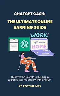 ChatGPT Cash: The Ultimate Online Earning Guide: Discover the Secrets to Building a Lucrative Income Stream with ChatGPT
