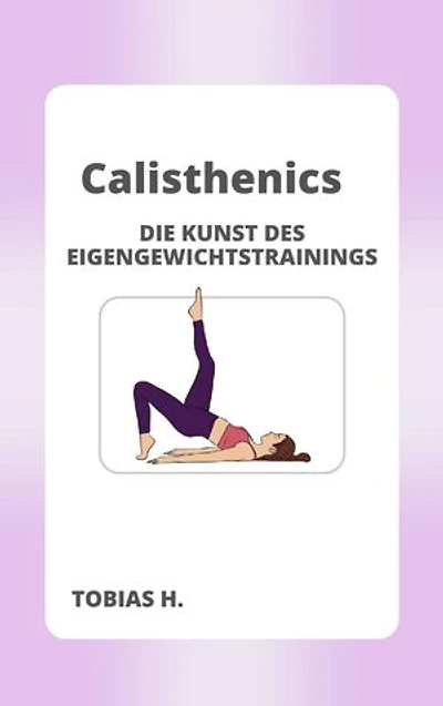 Calisthenics - die Kunst des Eigengewichttrainings: Ich zeige dir alles über Calisthenics und wie du effektiv ohne Geräte trainieren kannst