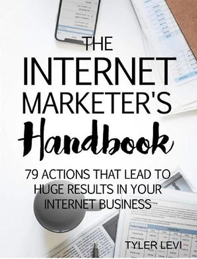 The Internet Marketer’s Handbook: 79 Actions That Lead to Huge Results In Your Internet Business
