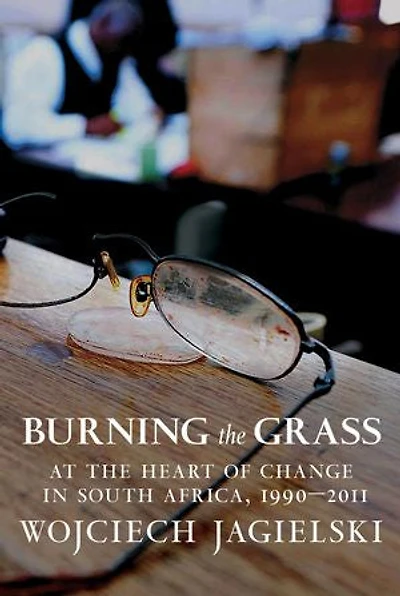 Burning the Grass: At Heart of Change South Africa, 1990-2011